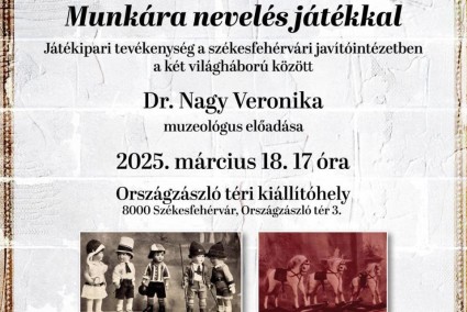 Munkára nevelés játékkal - Játékipari tevékenység a székesfehérvári javítóintézetben a két világháború között | Dr. Nagy Veronika muzeológus előadása